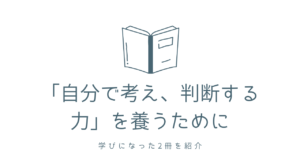 「自分で考え、判断する力」を養うために – 学びになった2冊を紹介