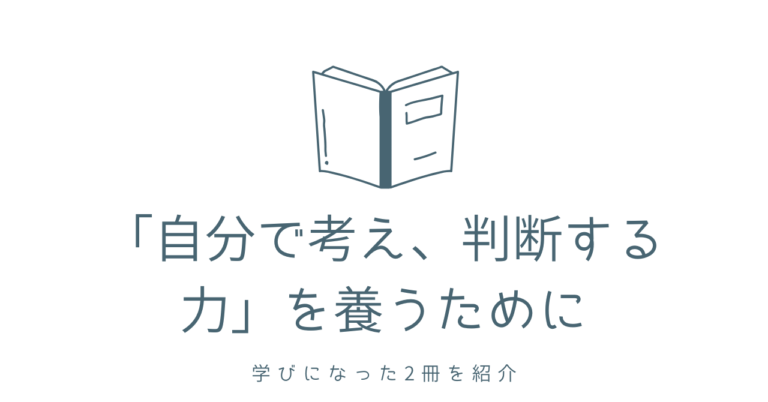 「自分で考え、判断する力」を養うために – 学びになった2冊を紹介